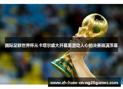 国际足联世界杯从卡塔尔盛大开幕至激动人心的决赛圆满落幕