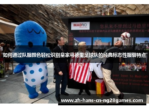 如何通过队服颜色轻松识别皇家马德里足球队的经典标志性服装特点
