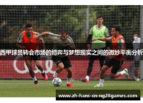 西甲球员转会市场的博弈与梦想现实之间的微妙平衡分析