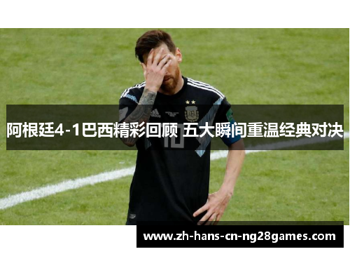 阿根廷4-1巴西精彩回顾 五大瞬间重温经典对决