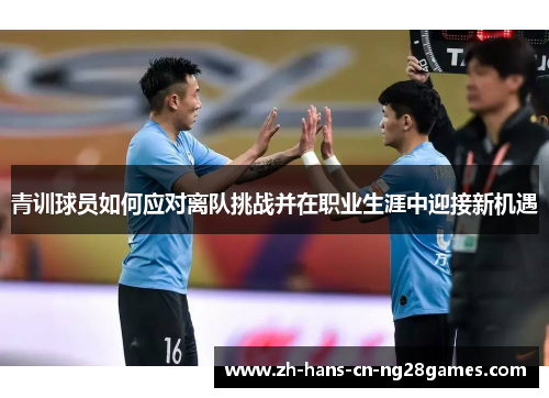 青训球员如何应对离队挑战并在职业生涯中迎接新机遇