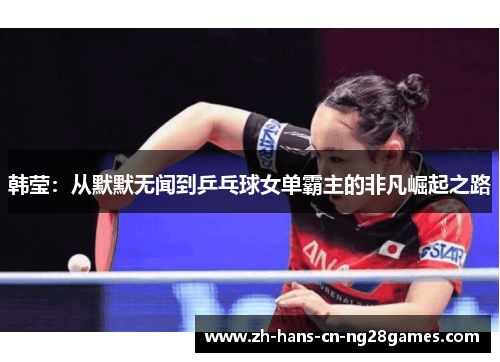 韩莹:从默默无闻到乒乓球女单霸主的非凡崛起之路 韩莹:从默默无闻到乒乓球女单霸主的非凡崛起之路