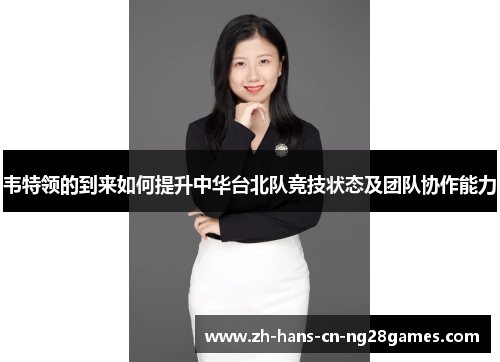 韦特领的到来如何提升中华台北队竞技状态及团队协作能力 韦特领的到来如何提升中华台北队竞技状态及团队协作能力