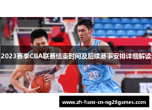 2023赛季CBA联赛结束时间及后续赛事安排详细解读 2023赛季CBA联赛结束时间及后续赛事安排详细解读