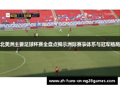 北美洲主要足球杯赛全盘点揭示洲际赛事体系与冠军格局