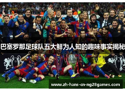巴塞罗那足球队五大鲜为人知的趣味事实揭秘 巴塞罗那足球队五大鲜为人知的趣味事实揭秘