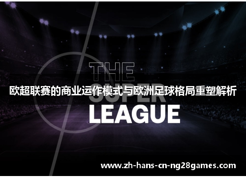 欧超联赛的商业运作模式与欧洲足球格局重塑解析