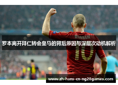 罗本离开拜仁转会皇马的背后原因与深层次动机解析