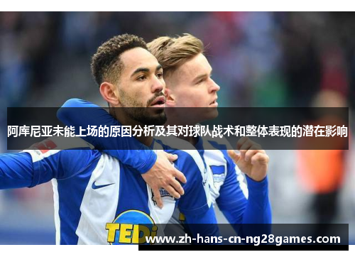 阿库尼亚未能上场的原因分析及其对球队战术和整体表现的潜在影响