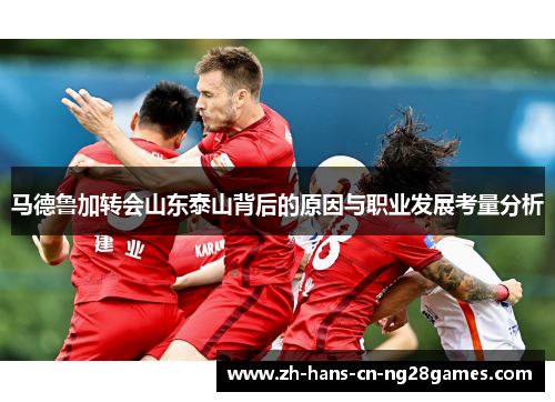 马德鲁加转会山东泰山背后的原因与职业发展考量分析