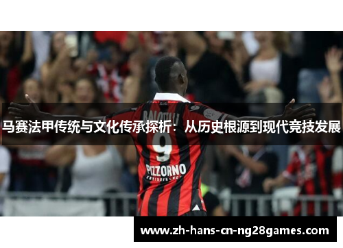 马赛法甲传统与文化传承探析：从历史根源到现代竞技发展