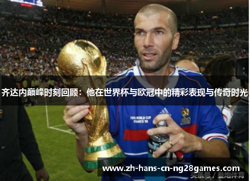 齐达内巅峰时刻回顾：他在世界杯与欧冠中的精彩表现与传奇时光