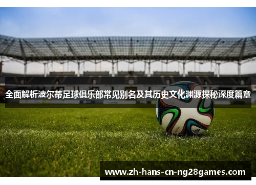 全面解析波尔蒂足球俱乐部常见别名及其历史文化渊源探秘深度篇章