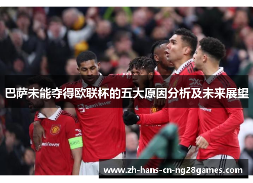 巴萨未能夺得欧联杯的五大原因分析及未来展望
