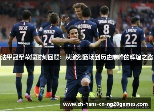 法甲冠军荣耀时刻回顾：从激烈赛场到历史巅峰的辉煌之路