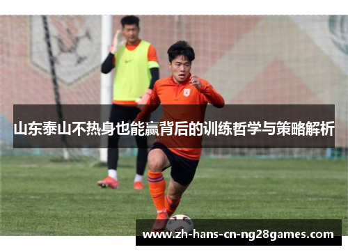 山东泰山不热身也能赢背后的训练哲学与策略解析