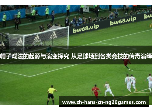 帽子戏法的起源与演变探究 从足球场到各类竞技的传奇演绎