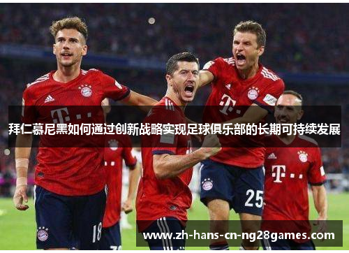 拜仁慕尼黑如何通过创新战略实现足球俱乐部的长期可持续发展