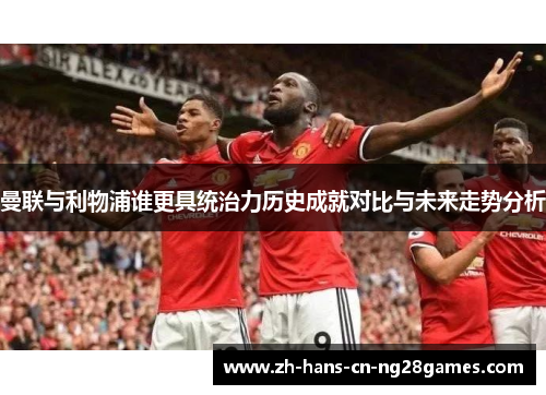 曼联与利物浦谁更具统治力历史成就对比与未来走势分析