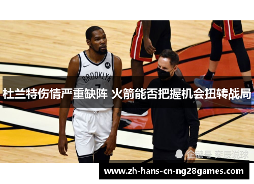 杜兰特伤情严重缺阵 火箭能否把握机会扭转战局