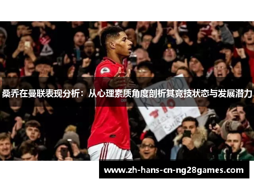 桑乔在曼联表现分析:从心理素质角度剖析其竞技状态与发展潜力 桑乔在曼联表现分析:从心理素质角度剖析其竞技状态与发展潜力