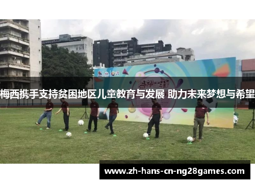 梅西携手支持贫困地区儿童教育与发展 助力未来梦想与希望