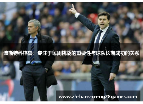 波斯特科格鲁：专注于每周挑战的重要性与球队长期成功的关系
