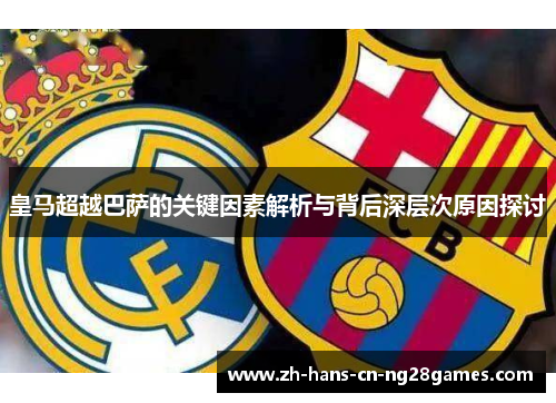 皇马超越巴萨的关键因素解析与背后深层次原因探讨