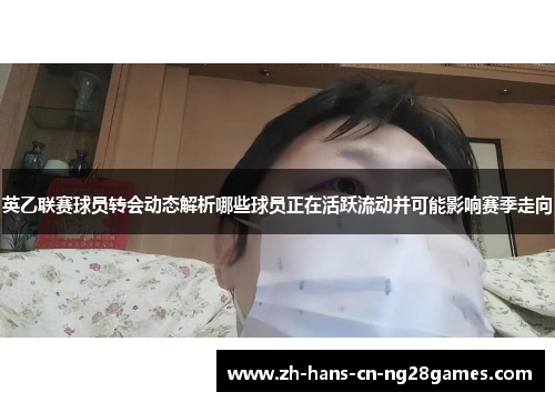 英乙联赛球员转会动态解析哪些球员正在活跃流动并可能影响赛季走向