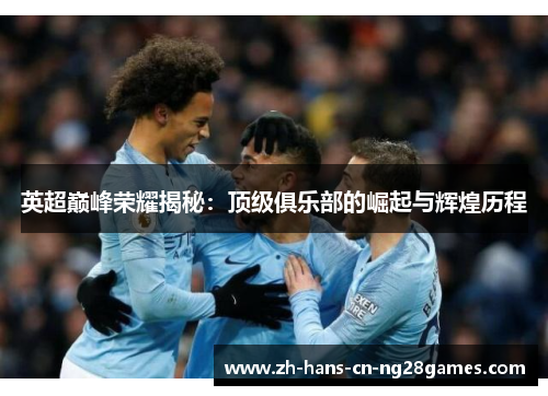 英超巅峰荣耀揭秘：顶级俱乐部的崛起与辉煌历程