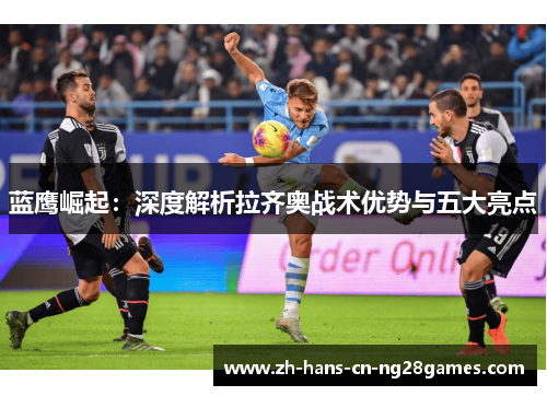 蓝鹰崛起：深度解析拉齐奥战术优势与五大亮点