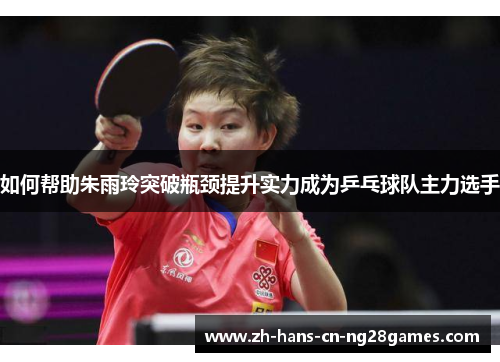 如何帮助朱雨玲突破瓶颈提升实力成为乒乓球队主力选手