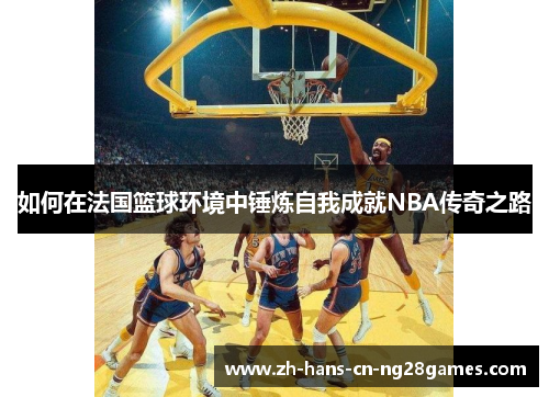 如何在法国篮球环境中锤炼自我成就NBA传奇之路