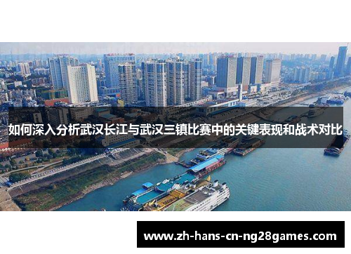 如何深入分析武汉长江与武汉三镇比赛中的关键表现和战术对比