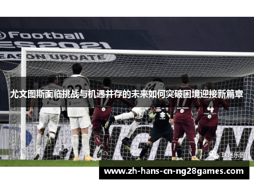 尤文图斯面临挑战与机遇并存的未来如何突破困境迎接新篇章