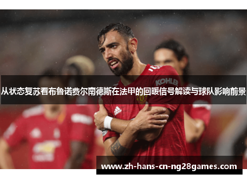 从状态复苏看布鲁诺费尔南德斯在法甲的回暖信号解读与球队影响前景