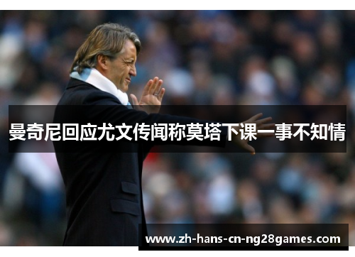 曼奇尼回应尤文传闻称莫塔下课一事不知情