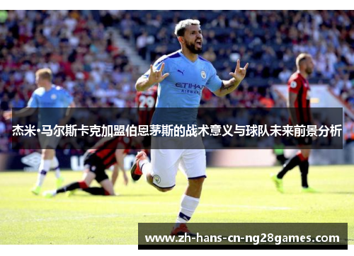 杰米·马尔斯卡克加盟伯恩茅斯的战术意义与球队未来前景分析