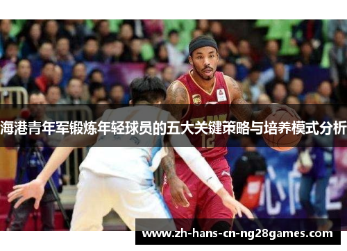 海港青年军锻炼年轻球员的五大关键策略与培养模式分析 海港青年军锻炼年轻球员的五大关键策略与培养模式分析