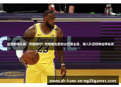 篮球新闻头条：震撼回归！詹姆斯伤愈复出引爆全场，湖人队目标锁定季后赛
