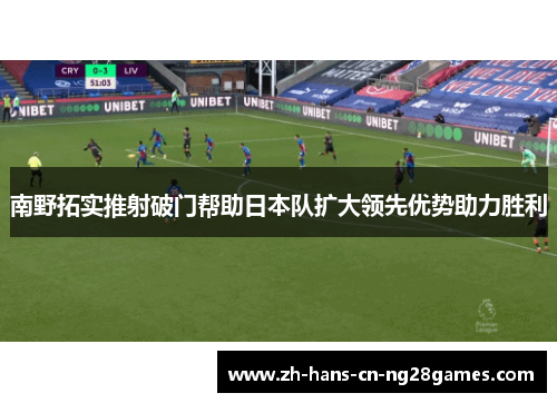 南野拓实推射破门帮助日本队扩大领先优势助力胜利 南野拓实推射破门帮助日本队扩大领先优势助力胜利