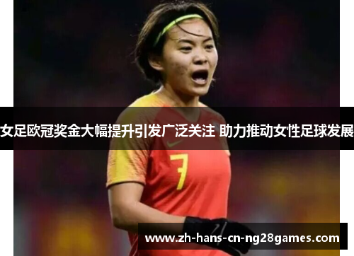 女足欧冠奖金大幅提升引发广泛关注 助力推动女性足球发展 女足欧冠奖金大幅提升引发广泛关注 助力推动女性足球发展