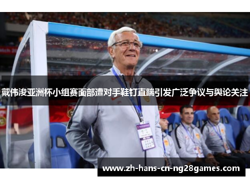 戴伟浚亚洲杯小组赛面部遭对手鞋钉直踹引发广泛争议与舆论关注
