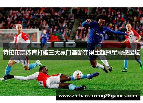 特拉布宗体育打破三大豪门垄断夺得土超冠军震撼足坛