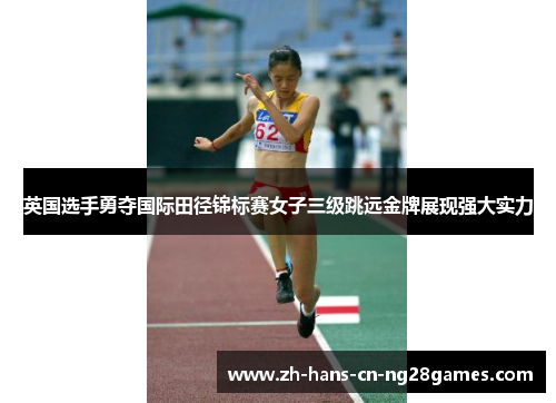 英国选手勇夺国际田径锦标赛女子三级跳远金牌展现强大实力