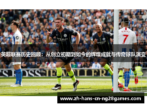 英超联赛历史回顾：从创立初期到如今的辉煌成就与传奇球队演变