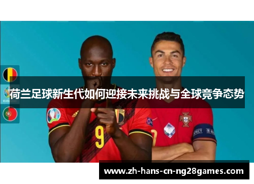 荷兰足球新生代如何迎接未来挑战与全球竞争态势