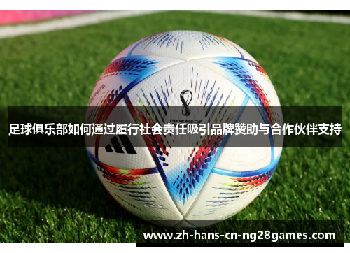 足球俱乐部如何通过履行社会责任吸引品牌赞助与合作伙伴支持