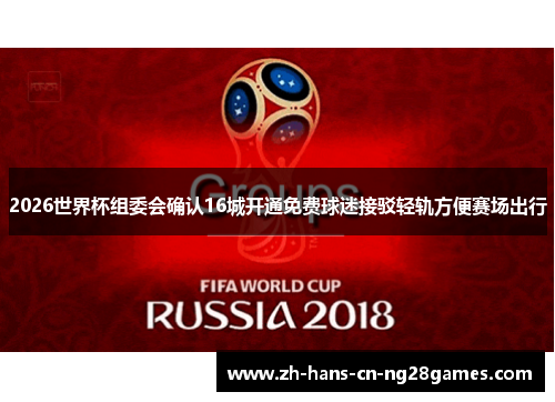 2026世界杯组委会确认16城开通免费球迷接驳轻轨方便赛场出行 2026世界杯组委会确认16城开通免费球迷接驳轻轨方便赛场出行