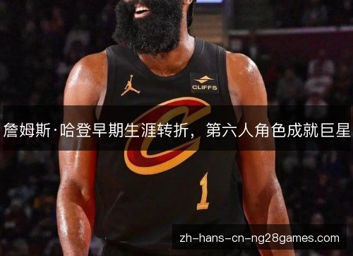 詹姆斯·哈登早期生涯转折,第六人角色成就巨星 詹姆斯·哈登早期生涯转折,第六人角色成就巨星